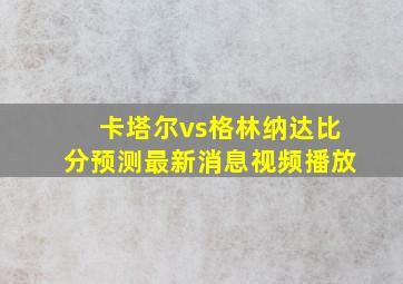 卡塔尔vs格林纳达比分预测最新消息视频播放