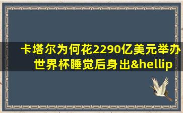 卡塔尔为何花2290亿美元举办世界杯睡觉后身出…汗