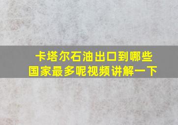 卡塔尔石油出口到哪些国家最多呢视频讲解一下