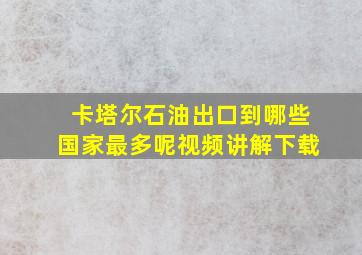 卡塔尔石油出口到哪些国家最多呢视频讲解下载