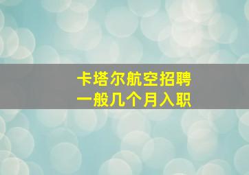 卡塔尔航空招聘一般几个月入职