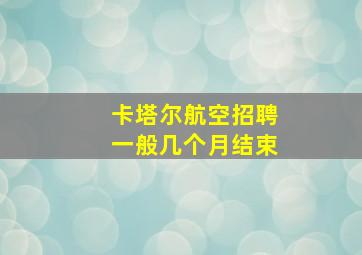 卡塔尔航空招聘一般几个月结束