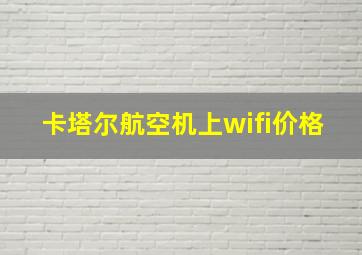 卡塔尔航空机上wifi价格