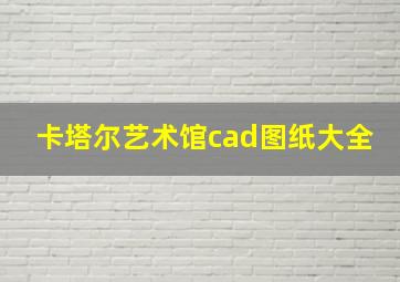 卡塔尔艺术馆cad图纸大全