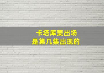 卡塔库栗出场是第几集出现的