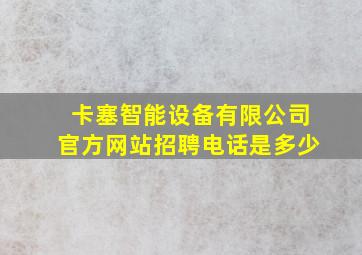 卡塞智能设备有限公司官方网站招聘电话是多少