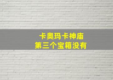 卡奥玛卡神庙第三个宝箱没有