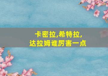 卡密拉,希特拉,达拉姆谁厉害一点