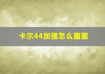 卡尔44加强怎么画画