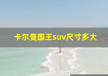 卡尔曼国王suv尺寸多大