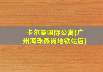 卡尔曼国际公寓(广州海珠燕岗地铁站店)