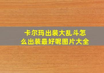 卡尔玛出装大乱斗怎么出装最好呢图片大全