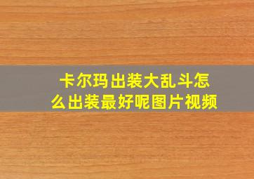 卡尔玛出装大乱斗怎么出装最好呢图片视频