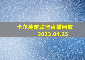 卡尔英雄联盟直播回放2023.04.25