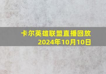 卡尔英雄联盟直播回放2024年10月10日