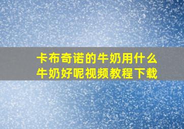 卡布奇诺的牛奶用什么牛奶好呢视频教程下载