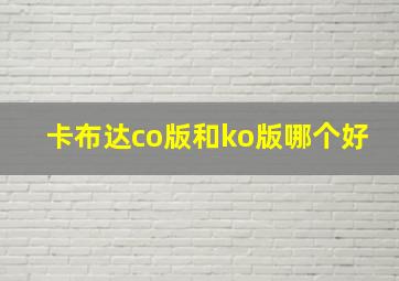 卡布达co版和ko版哪个好