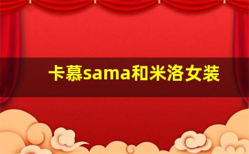 卡慕sama和米洛女装