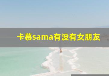 卡慕sama有没有女朋友