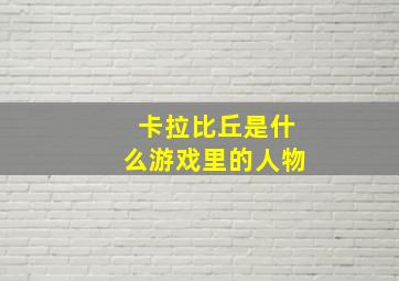 卡拉比丘是什么游戏里的人物