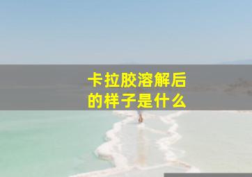 卡拉胶溶解后的样子是什么