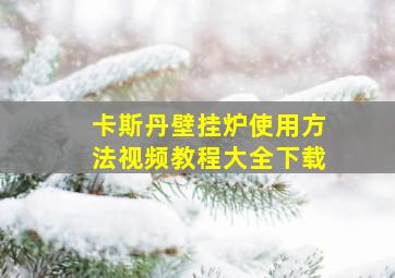 卡斯丹壁挂炉使用方法视频教程大全下载