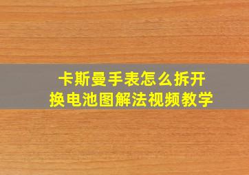 卡斯曼手表怎么拆开换电池图解法视频教学