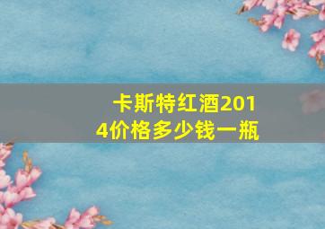 卡斯特红酒2014价格多少钱一瓶