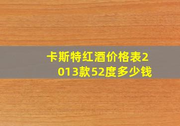 卡斯特红酒价格表2013款52度多少钱