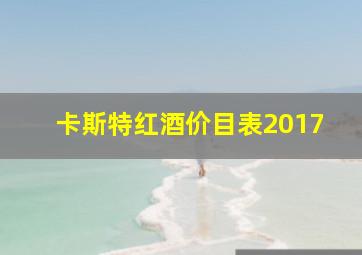 卡斯特红酒价目表2017