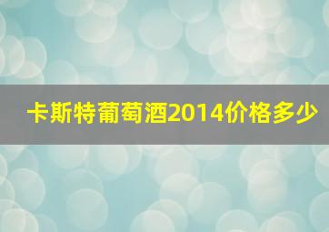 卡斯特葡萄酒2014价格多少