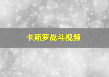 卡斯罗战斗视频