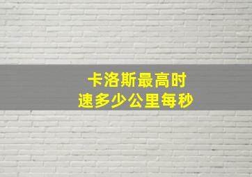 卡洛斯最高时速多少公里每秒