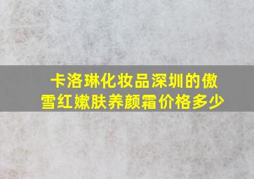 卡洛琳化妆品深圳的傲雪红嫰肤养颜霜价格多少