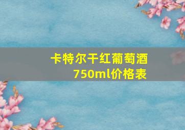 卡特尔干红葡萄酒750ml价格表