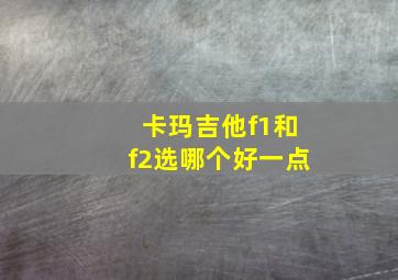 卡玛吉他f1和f2选哪个好一点