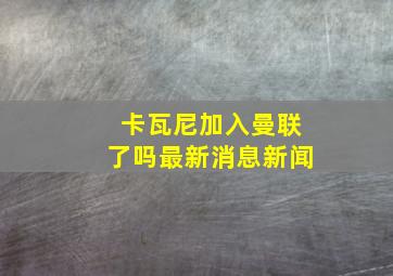 卡瓦尼加入曼联了吗最新消息新闻