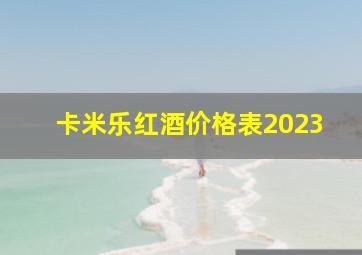 卡米乐红酒价格表2023