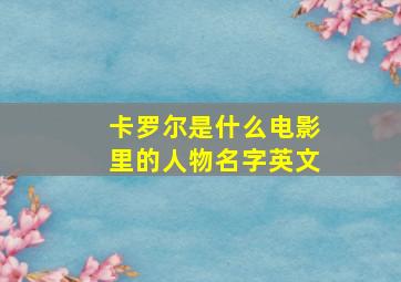 卡罗尔是什么电影里的人物名字英文