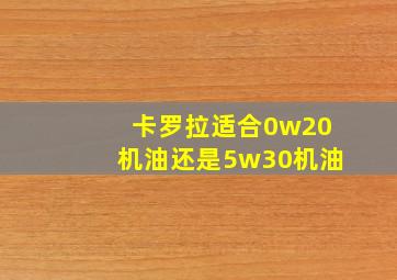 卡罗拉适合0w20机油还是5w30机油