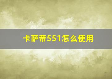 卡萨帝551怎么使用