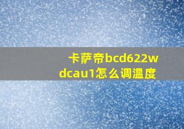 卡萨帝bcd622wdcau1怎么调温度