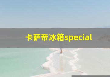 卡萨帝冰箱special