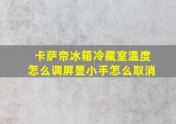 卡萨帝冰箱冷藏室温度怎么调屏显小手怎么取消