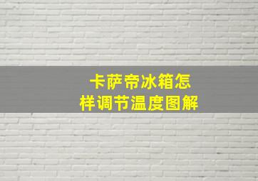 卡萨帝冰箱怎样调节温度图解