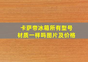 卡萨帝冰箱所有型号材质一样吗图片及价格