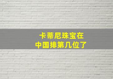 卡蒂尼珠宝在中国排第几位了