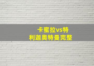 卡蜜拉vs特利迦奥特曼完整