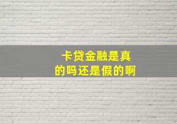 卡贷金融是真的吗还是假的啊