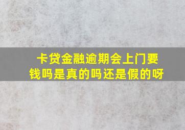 卡贷金融逾期会上门要钱吗是真的吗还是假的呀